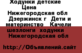 Ходунки детские . › Цена ­ 1 200 - Нижегородская обл., Дзержинск г. Дети и материнство » Качели, шезлонги, ходунки   . Нижегородская обл.